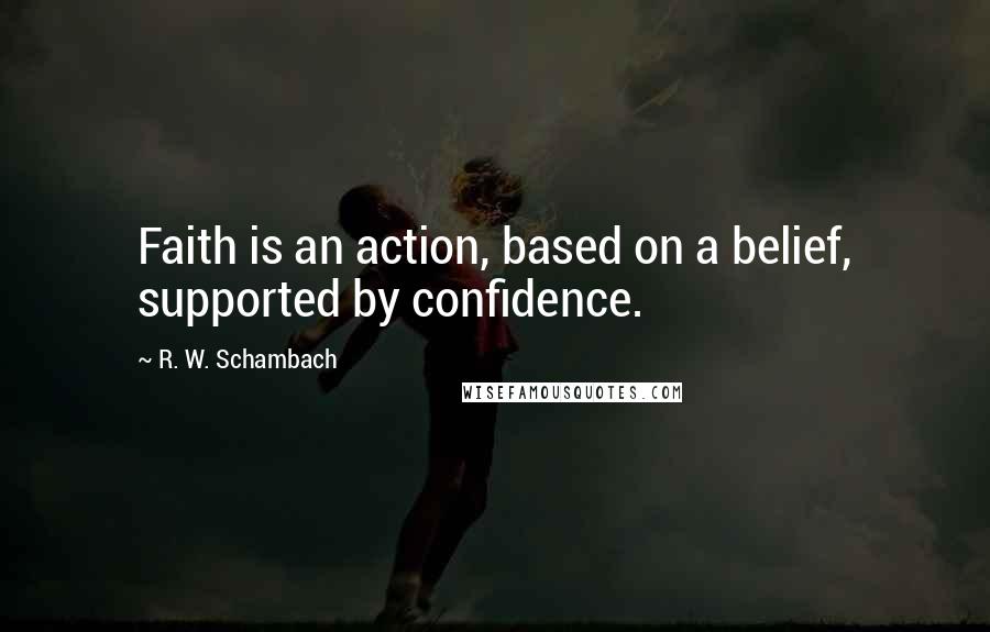 R. W. Schambach Quotes: Faith is an action, based on a belief, supported by confidence.