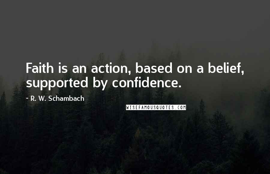 R. W. Schambach Quotes: Faith is an action, based on a belief, supported by confidence.