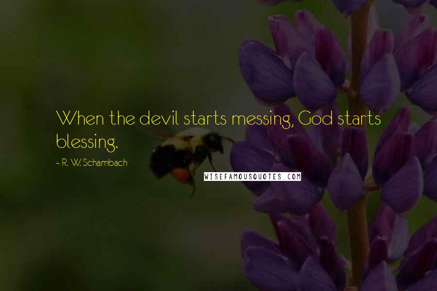 R. W. Schambach Quotes: When the devil starts messing, God starts blessing.