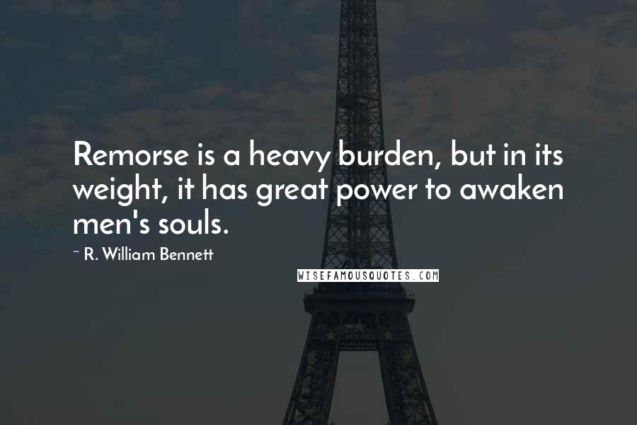 R. William Bennett Quotes: Remorse is a heavy burden, but in its weight, it has great power to awaken men's souls.