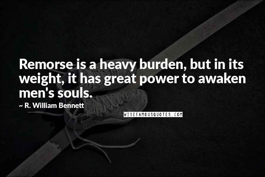 R. William Bennett Quotes: Remorse is a heavy burden, but in its weight, it has great power to awaken men's souls.