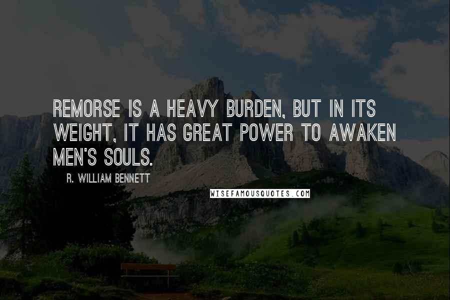 R. William Bennett Quotes: Remorse is a heavy burden, but in its weight, it has great power to awaken men's souls.