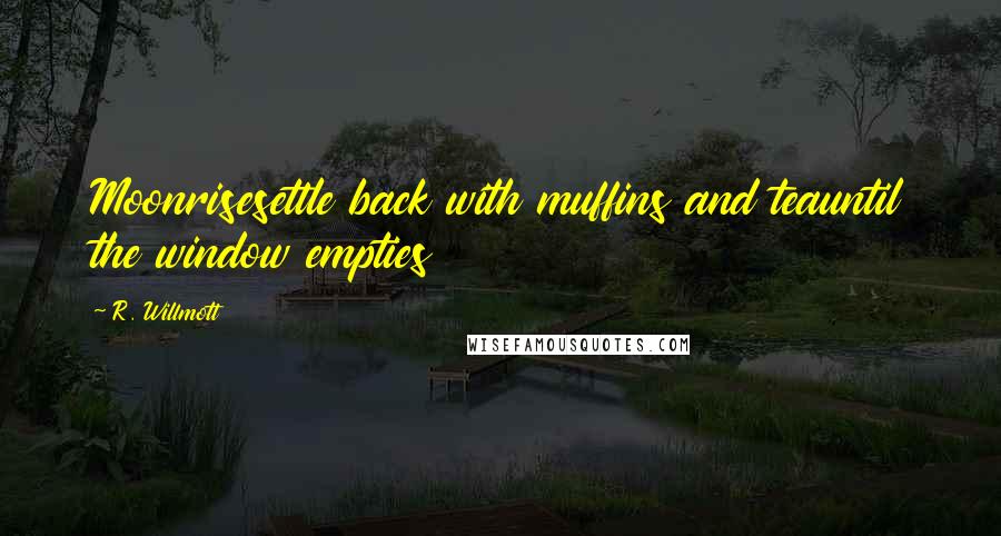 R. Willmott Quotes: Moonrisesettle back with muffins and teauntil the window empties