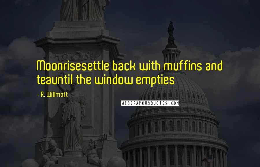 R. Willmott Quotes: Moonrisesettle back with muffins and teauntil the window empties