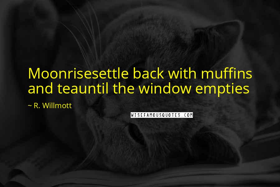 R. Willmott Quotes: Moonrisesettle back with muffins and teauntil the window empties