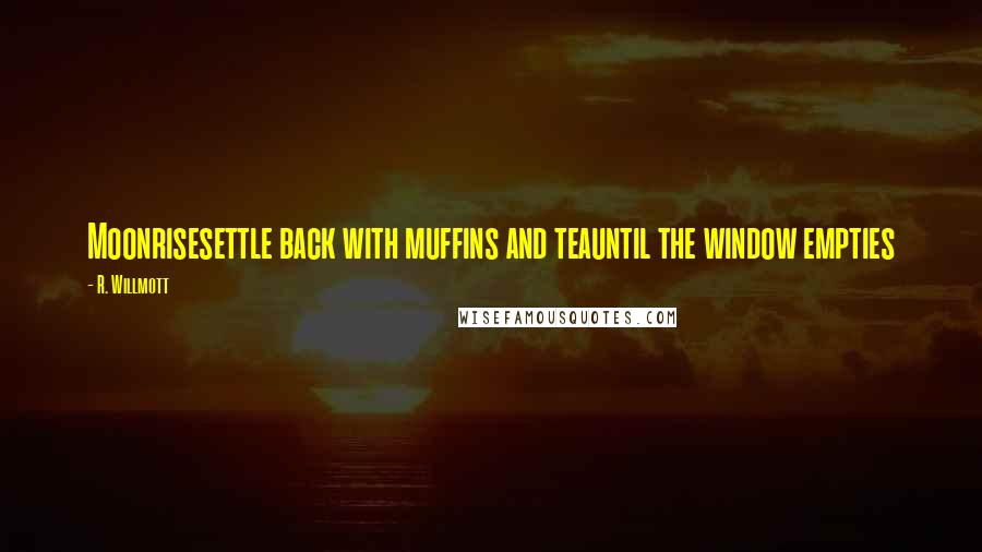 R. Willmott Quotes: Moonrisesettle back with muffins and teauntil the window empties