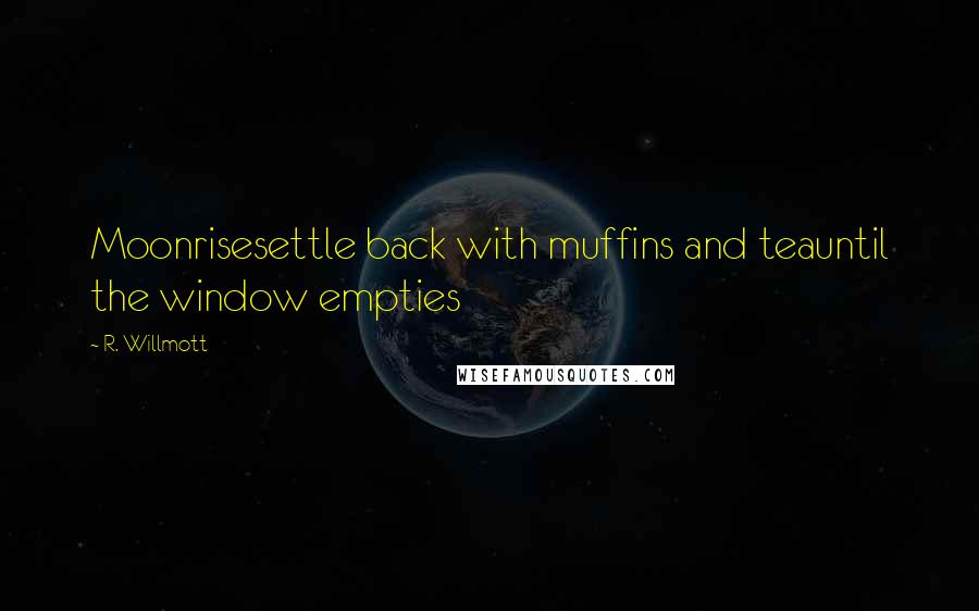 R. Willmott Quotes: Moonrisesettle back with muffins and teauntil the window empties