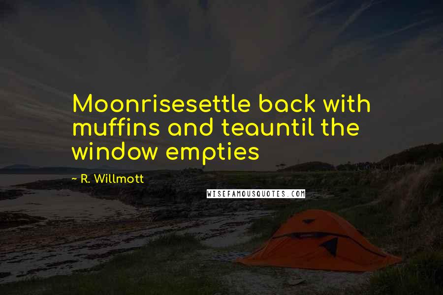 R. Willmott Quotes: Moonrisesettle back with muffins and teauntil the window empties