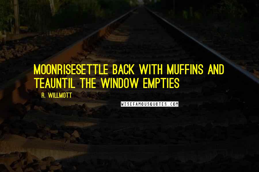 R. Willmott Quotes: Moonrisesettle back with muffins and teauntil the window empties