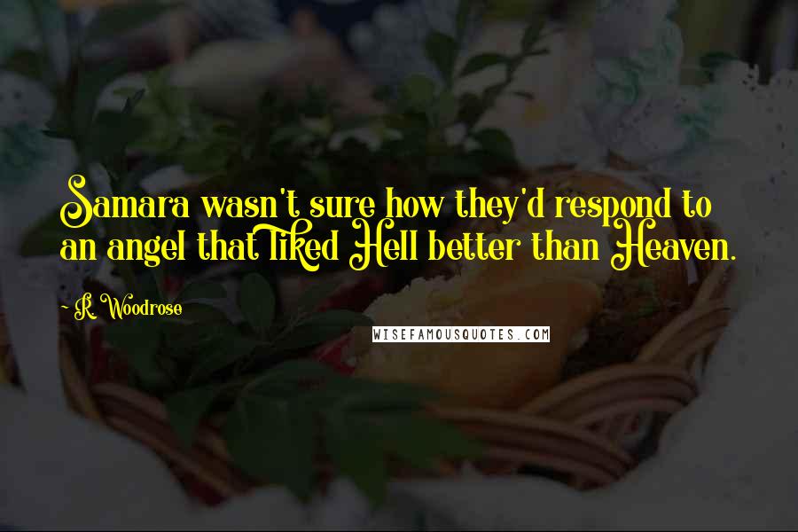 R. Woodrose Quotes: Samara wasn't sure how they'd respond to an angel that liked Hell better than Heaven.