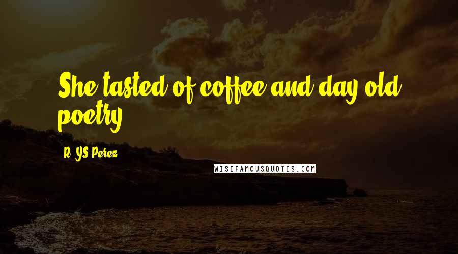 R. YS Perez Quotes: She tasted of coffee and day old poetry.