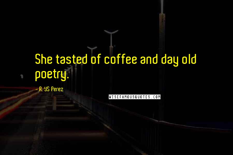 R. YS Perez Quotes: She tasted of coffee and day old poetry.