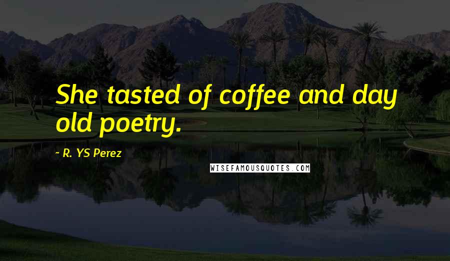 R. YS Perez Quotes: She tasted of coffee and day old poetry.