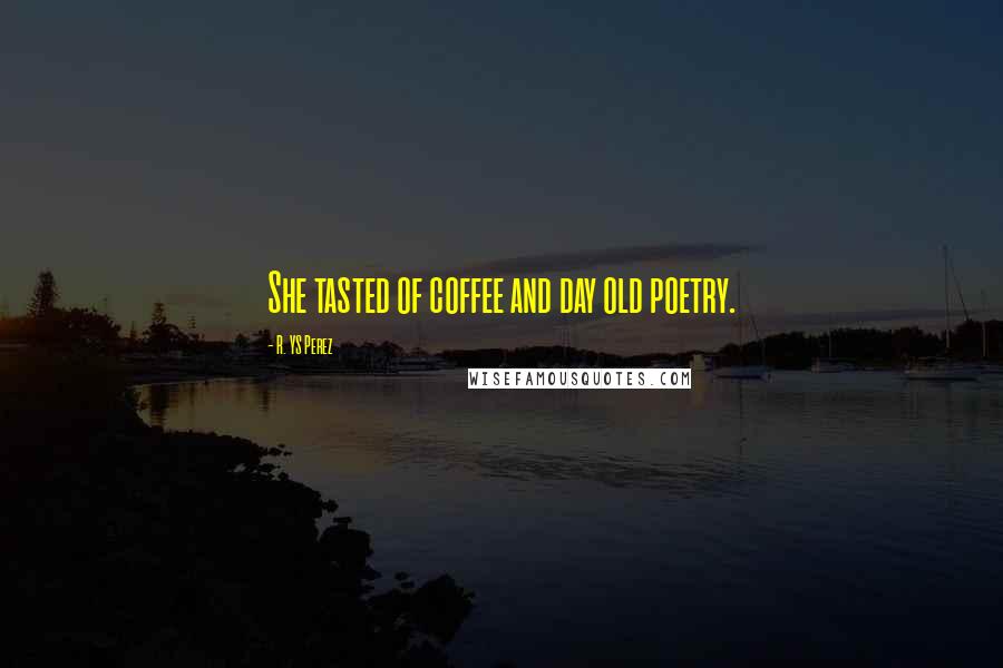 R. YS Perez Quotes: She tasted of coffee and day old poetry.