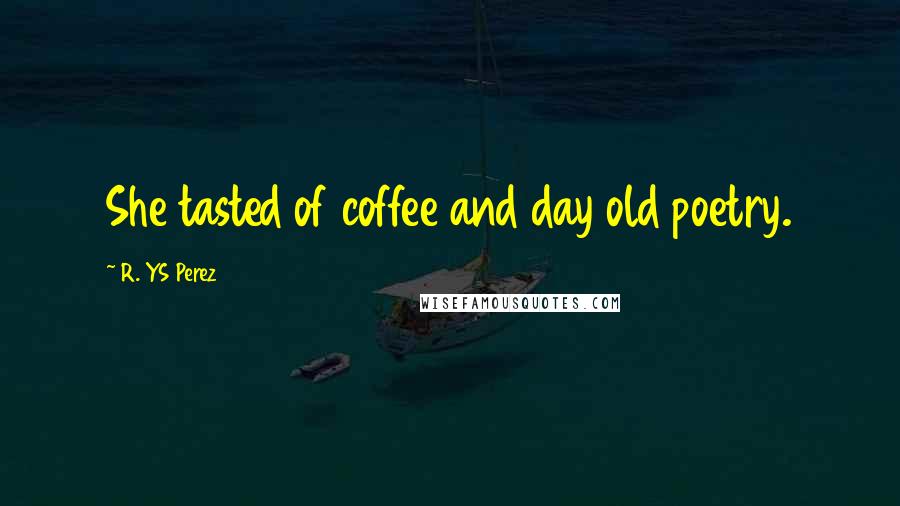 R. YS Perez Quotes: She tasted of coffee and day old poetry.