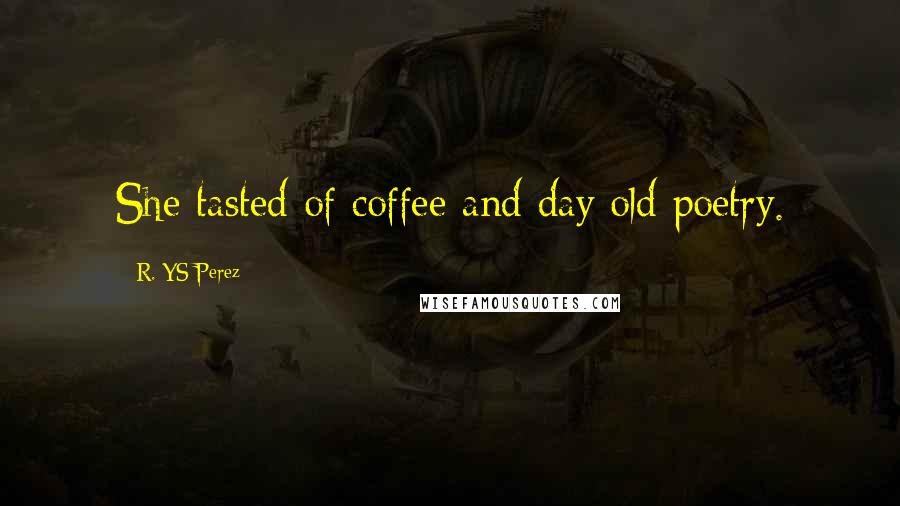 R. YS Perez Quotes: She tasted of coffee and day old poetry.