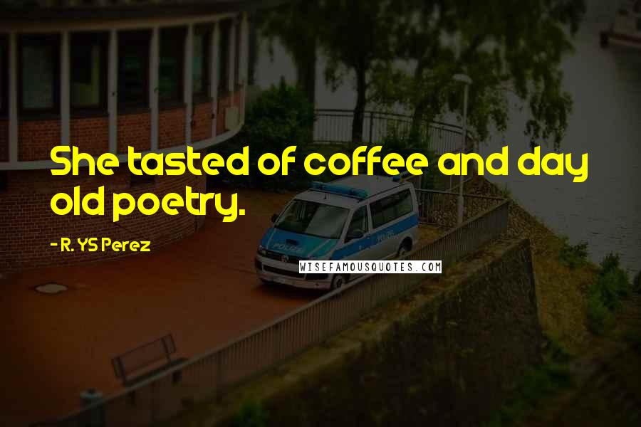 R. YS Perez Quotes: She tasted of coffee and day old poetry.