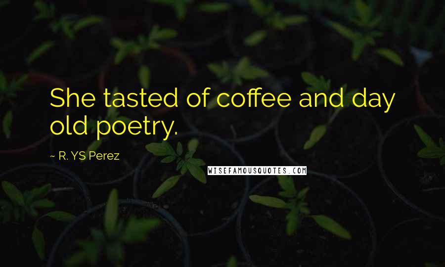 R. YS Perez Quotes: She tasted of coffee and day old poetry.