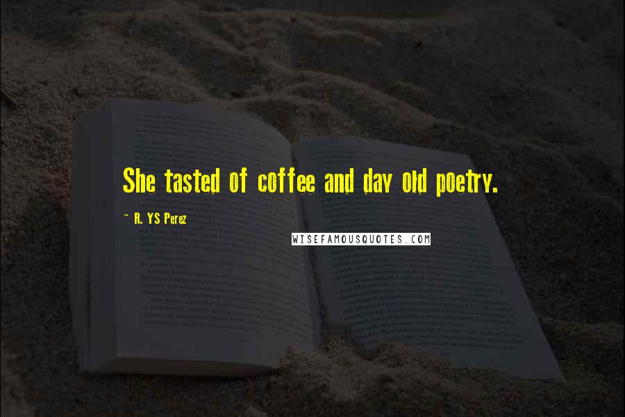 R. YS Perez Quotes: She tasted of coffee and day old poetry.