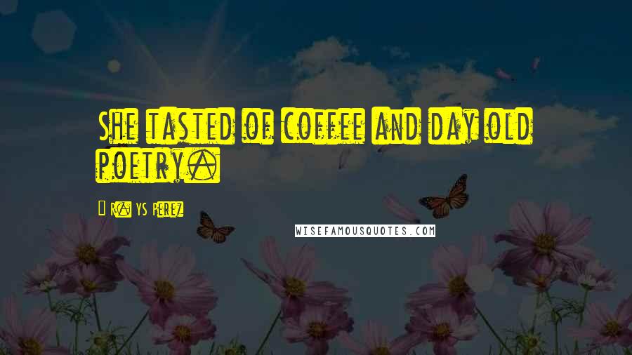 R. YS Perez Quotes: She tasted of coffee and day old poetry.