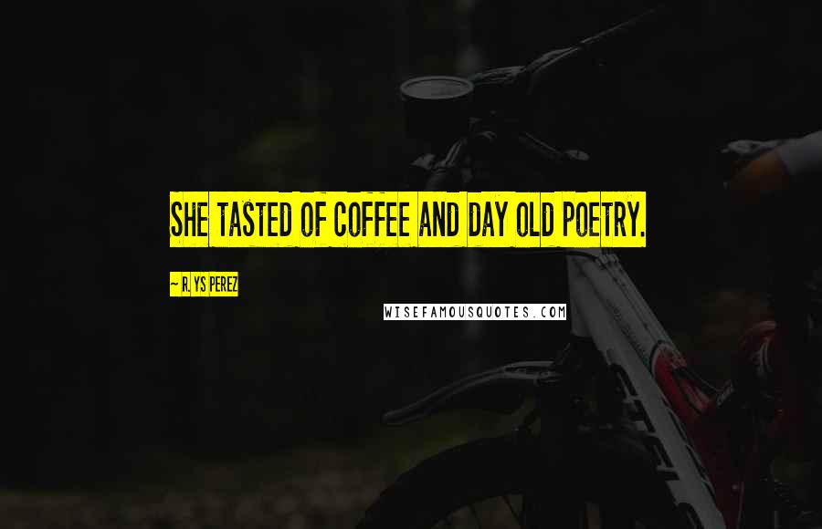 R. YS Perez Quotes: She tasted of coffee and day old poetry.