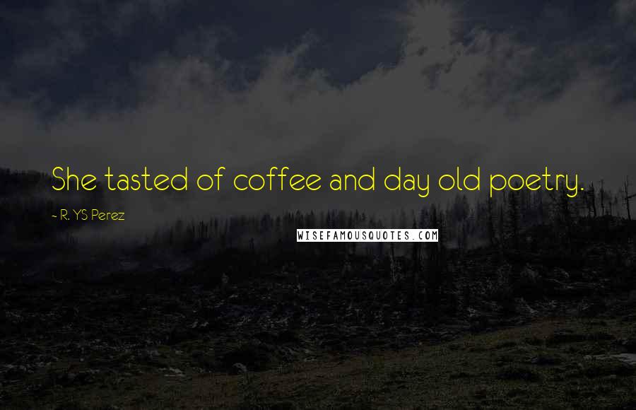 R. YS Perez Quotes: She tasted of coffee and day old poetry.