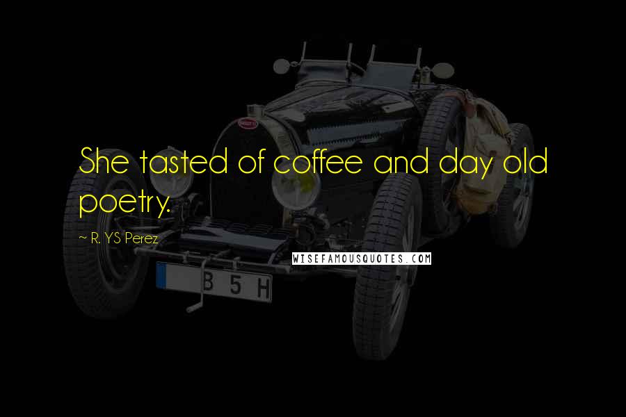 R. YS Perez Quotes: She tasted of coffee and day old poetry.