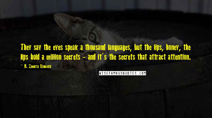 R. Zamora Linmark Quotes: They say the eyes speak a thousand languages, but the lips, honey, the lips hold a million secrets - and it's the secrets that attract attention.