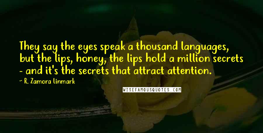 R. Zamora Linmark Quotes: They say the eyes speak a thousand languages, but the lips, honey, the lips hold a million secrets - and it's the secrets that attract attention.