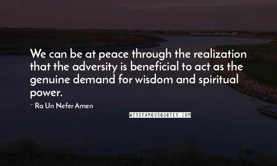 Ra Un Nefer Amen Quotes: We can be at peace through the realization that the adversity is beneficial to act as the genuine demand for wisdom and spiritual power.