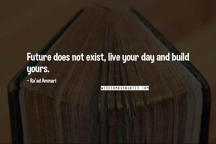 Ra'ad Ammari Quotes: Future does not exist, live your day and build yours.