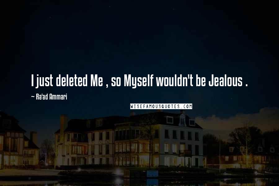 Ra'ad Ammari Quotes: I just deleted Me , so Myself wouldn't be Jealous .