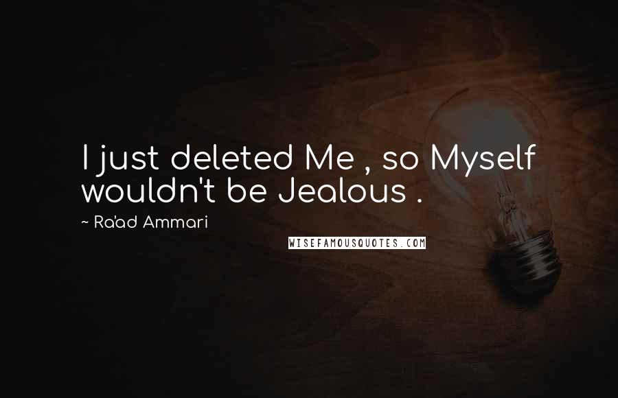 Ra'ad Ammari Quotes: I just deleted Me , so Myself wouldn't be Jealous .