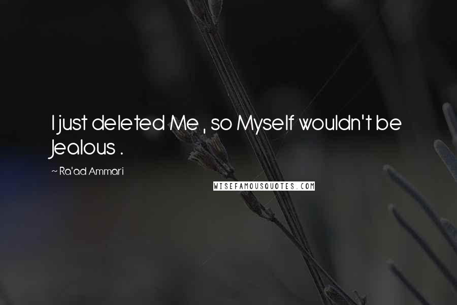 Ra'ad Ammari Quotes: I just deleted Me , so Myself wouldn't be Jealous .