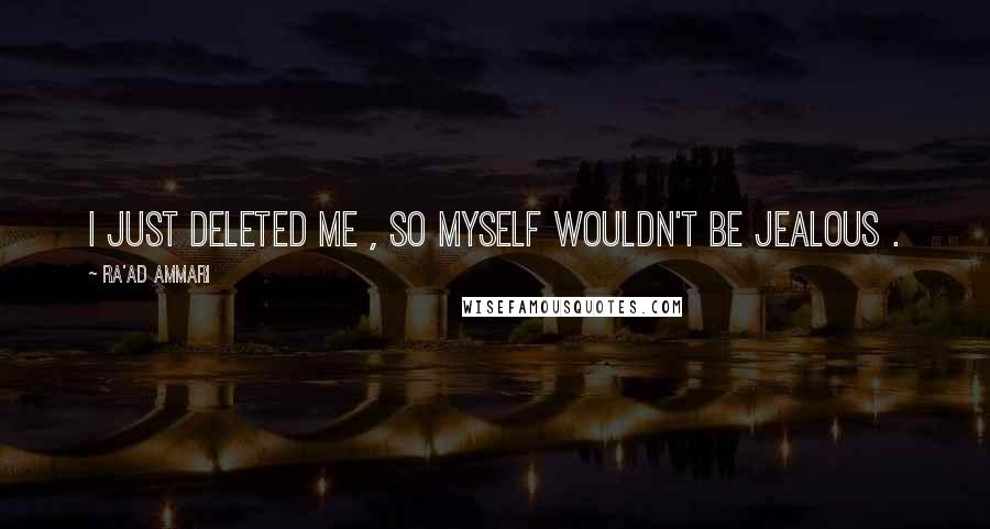 Ra'ad Ammari Quotes: I just deleted Me , so Myself wouldn't be Jealous .