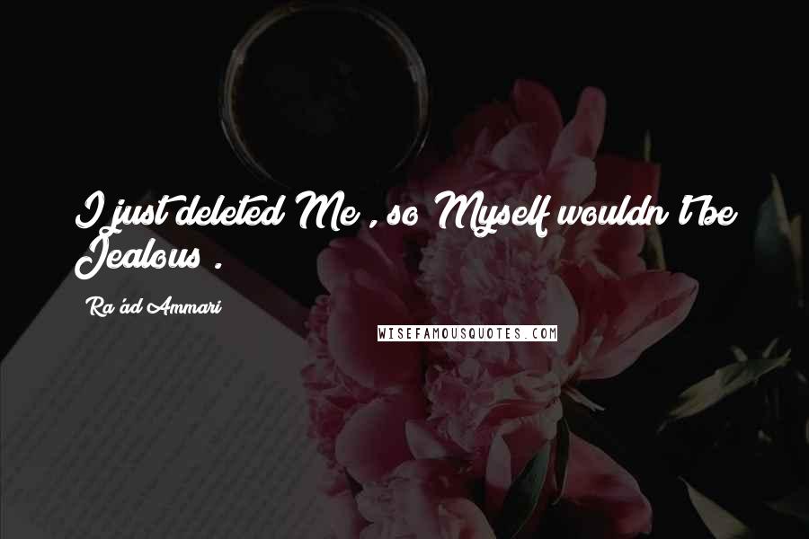 Ra'ad Ammari Quotes: I just deleted Me , so Myself wouldn't be Jealous .