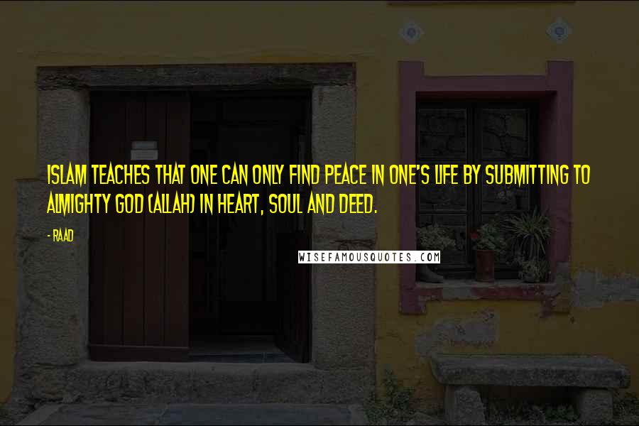 Raad Quotes: Islam teaches that one can only find peace in one's life by submitting to Almighty God (Allah) in heart, soul and deed.