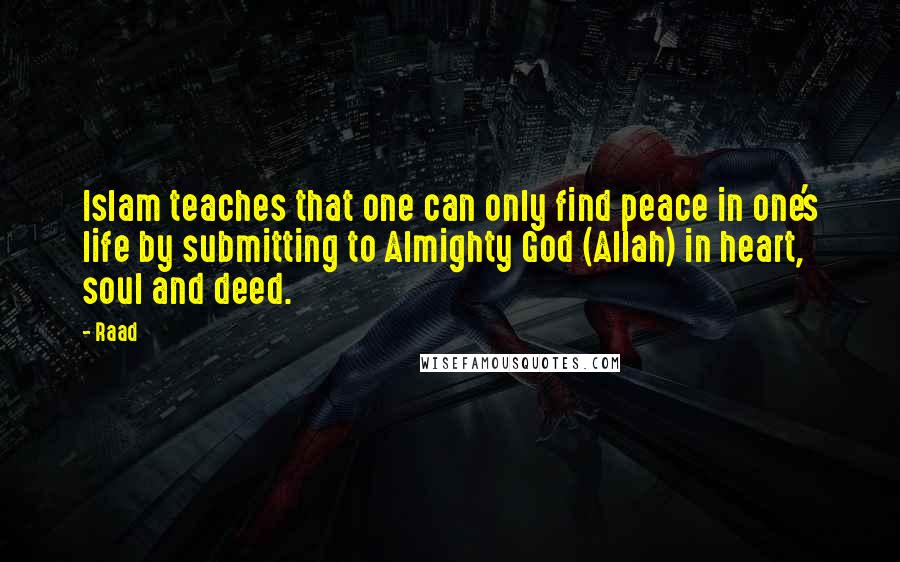 Raad Quotes: Islam teaches that one can only find peace in one's life by submitting to Almighty God (Allah) in heart, soul and deed.