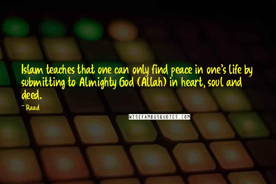 Raad Quotes: Islam teaches that one can only find peace in one's life by submitting to Almighty God (Allah) in heart, soul and deed.