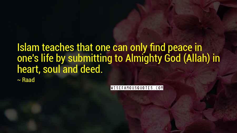 Raad Quotes: Islam teaches that one can only find peace in one's life by submitting to Almighty God (Allah) in heart, soul and deed.