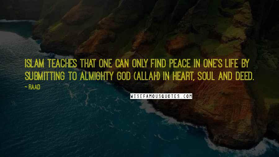 Raad Quotes: Islam teaches that one can only find peace in one's life by submitting to Almighty God (Allah) in heart, soul and deed.