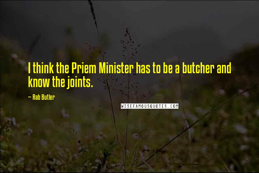 Rab Butler Quotes: I think the Priem Minister has to be a butcher and know the joints.