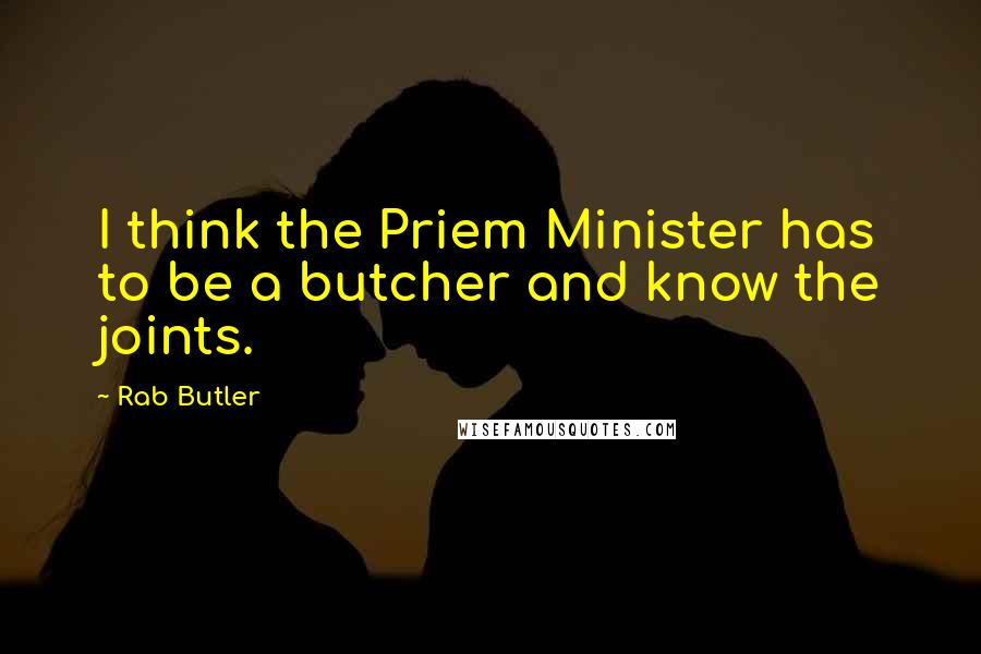 Rab Butler Quotes: I think the Priem Minister has to be a butcher and know the joints.