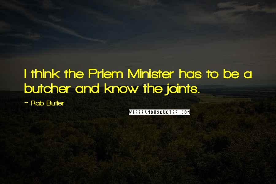 Rab Butler Quotes: I think the Priem Minister has to be a butcher and know the joints.