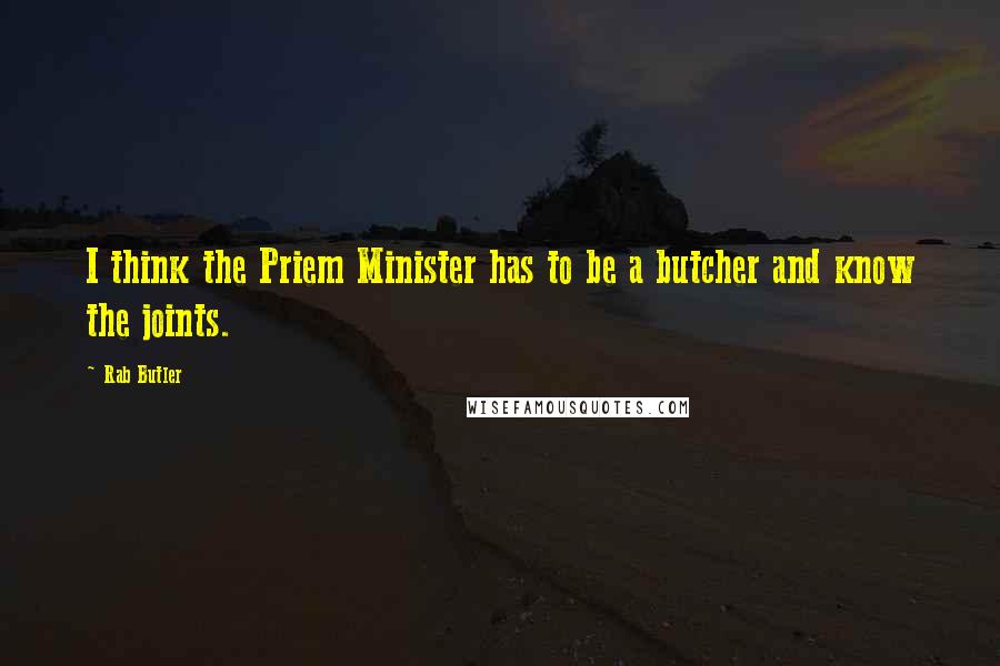 Rab Butler Quotes: I think the Priem Minister has to be a butcher and know the joints.