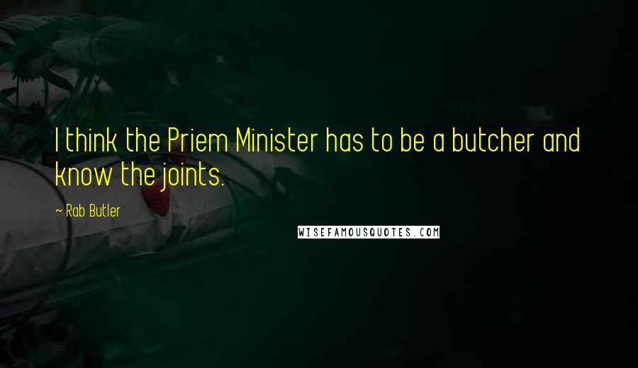 Rab Butler Quotes: I think the Priem Minister has to be a butcher and know the joints.