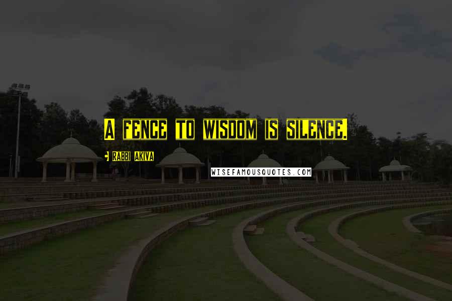 Rabbi Akiva Quotes: A fence to wisdom is silence.
