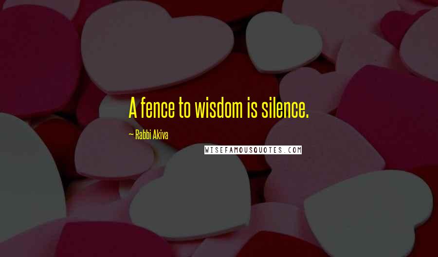 Rabbi Akiva Quotes: A fence to wisdom is silence.
