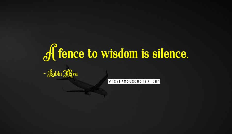 Rabbi Akiva Quotes: A fence to wisdom is silence.