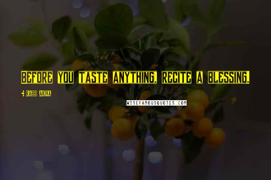 Rabbi Akiva Quotes: Before you taste anything, recite a blessing.
